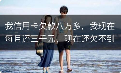 我信用卡欠款八万多，我现在每月还三千元，现在还欠不到四万五，今天有人给我发信息