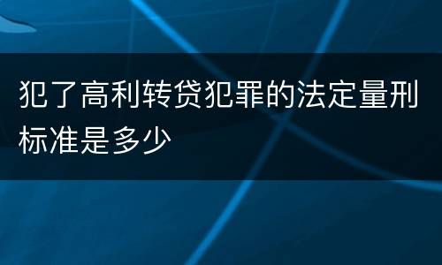 犯了高利转贷犯罪的法定量刑标准是多少