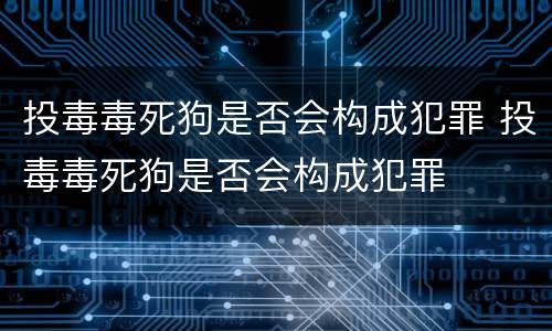 投毒毒死狗是否会构成犯罪 投毒毒死狗是否会构成犯罪