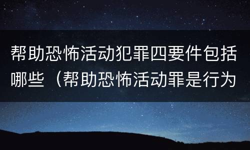帮助恐怖活动犯罪四要件包括哪些（帮助恐怖活动罪是行为犯吗）