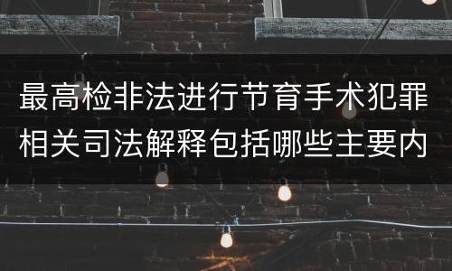 最高检非法进行节育手术犯罪相关司法解释包括哪些主要内容