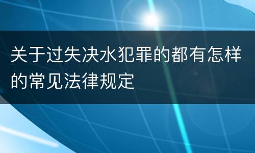 关于过失决水犯罪的都有怎样的常见法律规定