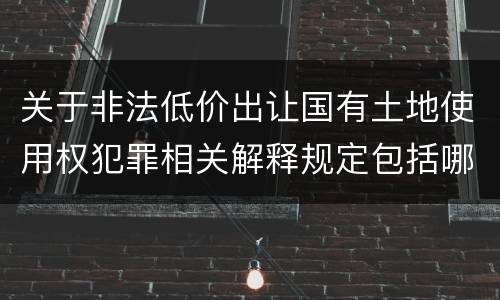 关于非法低价出让国有土地使用权犯罪相关解释规定包括哪些重要内容
