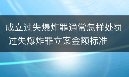 成立过失爆炸罪通常怎样处罚 过失爆炸罪立案金额标准