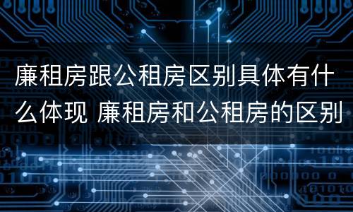 廉租房跟公租房区别具体有什么体现 廉租房和公租房的区别和联系
