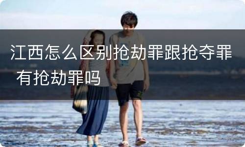 江西怎么区别抢劫罪跟抢夺罪 有抢劫罪吗