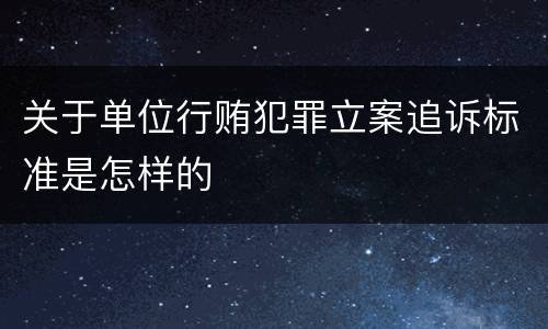 关于单位行贿犯罪立案追诉标准是怎样的