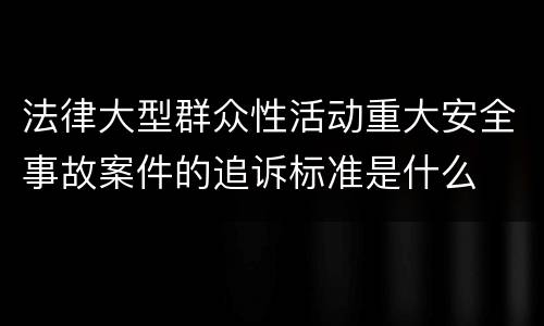 法律大型群众性活动重大安全事故案件的追诉标准是什么