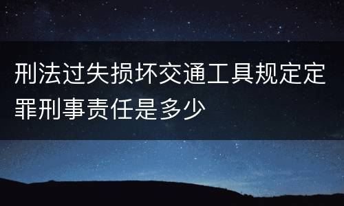 刑法过失损坏交通工具规定定罪刑事责任是多少