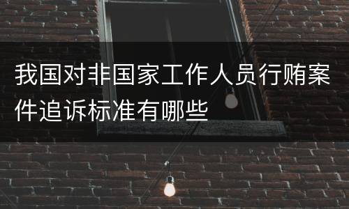 我国对非国家工作人员行贿案件追诉标准有哪些