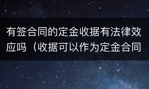 有签合同的定金收据有法律效应吗（收据可以作为定金合同吗）