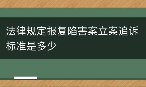 法律规定报复陷害案立案追诉标准是多少