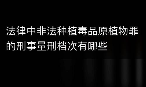 法律中非法种植毒品原植物罪的刑事量刑档次有哪些