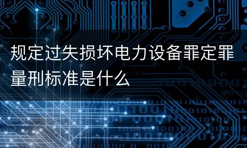 规定过失损坏电力设备罪定罪量刑标准是什么