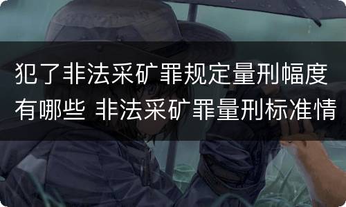 犯了非法采矿罪规定量刑幅度有哪些 非法采矿罪量刑标准情节特别严重