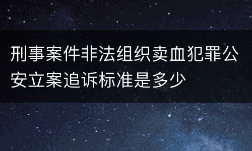 刑事案件非法组织卖血犯罪公安立案追诉标准是多少