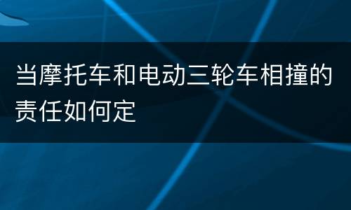 当摩托车和电动三轮车相撞的责任如何定