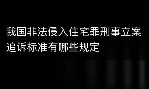 我国非法侵入住宅罪刑事立案追诉标准有哪些规定