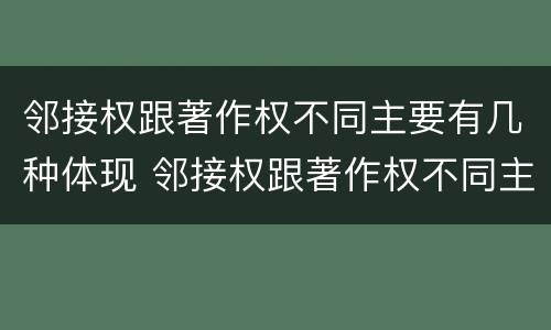邻接权跟著作权不同主要有几种体现 邻接权跟著作权不同主要有几种体现