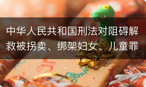 中华人民共和国刑法对阻碍解救被拐卖、绑架妇女、儿童罪的立案标准