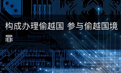 构成办理偷越国 参与偷越国境罪