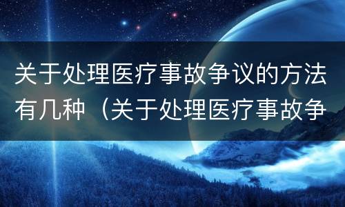 关于处理医疗事故争议的方法有几种（关于处理医疗事故争议的方法有几种类型）