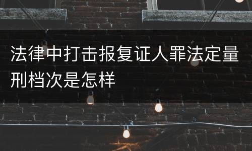 法律中打击报复证人罪法定量刑档次是怎样