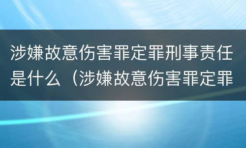 涉嫌故意伤害罪定罪刑事责任是什么（涉嫌故意伤害罪定罪刑事责任是什么意思）