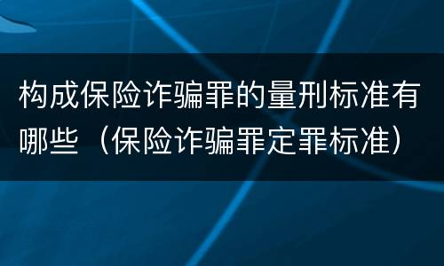 构成保险诈骗罪的量刑标准有哪些（保险诈骗罪定罪标准）
