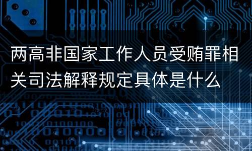 两高非国家工作人员受贿罪相关司法解释规定具体是什么