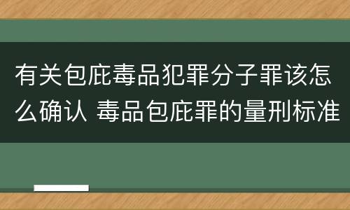 有关包庇毒品犯罪分子罪该怎么确认 毒品包庇罪的量刑标准