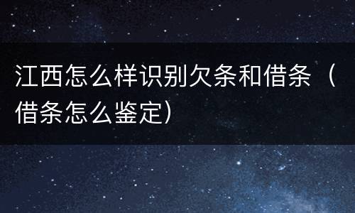 江西怎么样识别欠条和借条（借条怎么鉴定）