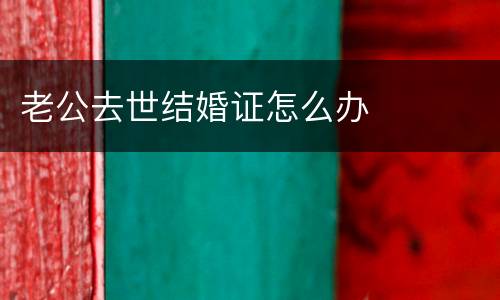 老公去世结婚证怎么办