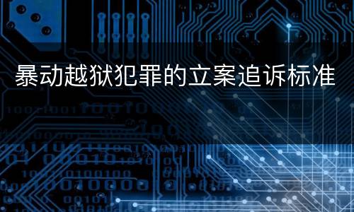 暴动越狱犯罪的立案追诉标准