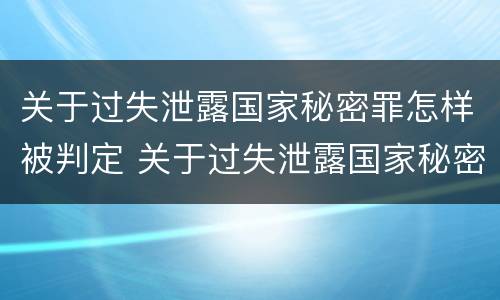 关于过失泄露国家秘密罪怎样被判定 关于过失泄露国家秘密罪的立案标准