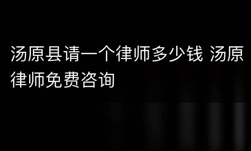 汤原县请一个律师多少钱 汤原律师免费咨询