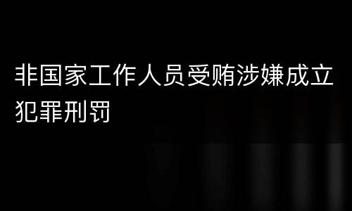 非国家工作人员受贿涉嫌成立犯罪刑罚