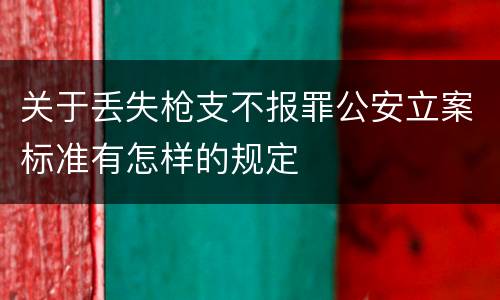 关于丢失枪支不报罪公安立案标准有怎样的规定