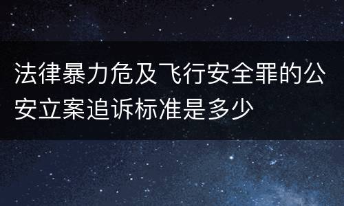 法律暴力危及飞行安全罪的公安立案追诉标准是多少