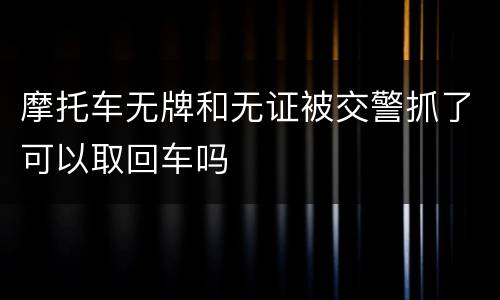 摩托车无牌和无证被交警抓了可以取回车吗