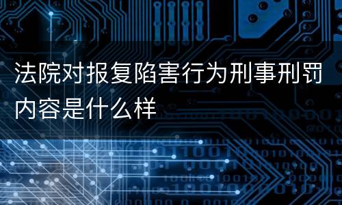 法院对报复陷害行为刑事刑罚内容是什么样