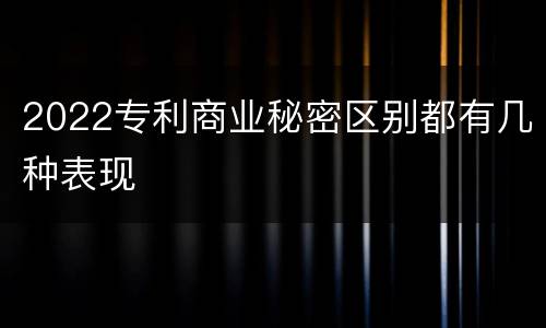 2022专利商业秘密区别都有几种表现