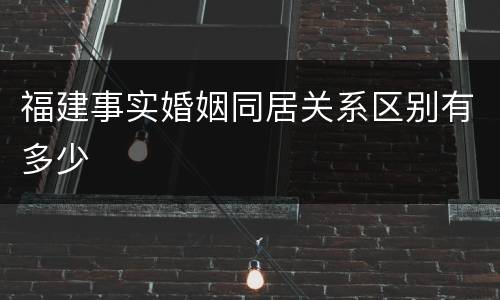福建事实婚姻同居关系区别有多少