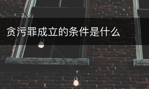 贪污罪成立的条件是什么