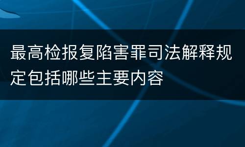 最高检报复陷害罪司法解释规定包括哪些主要内容