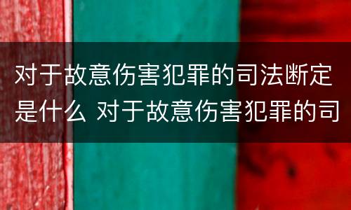 对于故意伤害犯罪的司法断定是什么 对于故意伤害犯罪的司法断定是什么意思