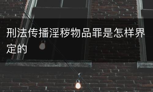 刑法传播淫秽物品罪是怎样界定的
