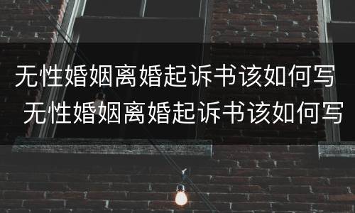 无性婚姻离婚起诉书该如何写 无性婚姻离婚起诉书该如何写才有效