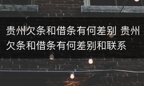 贵州欠条和借条有何差别 贵州欠条和借条有何差别和联系