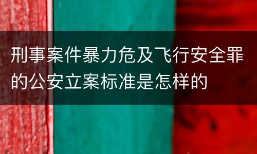 刑事案件暴力危及飞行安全罪的公安立案标准是怎样的